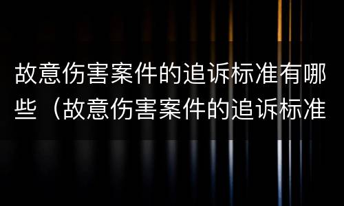 故意伤害案件的追诉标准有哪些（故意伤害案件的追诉标准有哪些条款）
