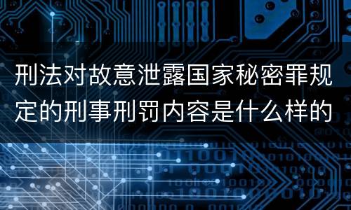 刑法对故意泄露国家秘密罪规定的刑事刑罚内容是什么样的