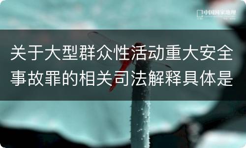 关于大型群众性活动重大安全事故罪的相关司法解释具体是什么主要规定