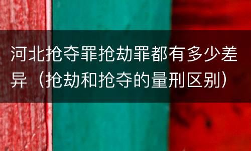 河北抢夺罪抢劫罪都有多少差异（抢劫和抢夺的量刑区别）