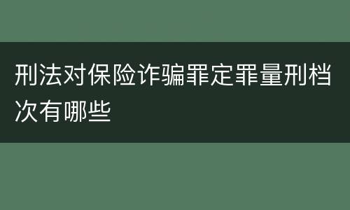 刑法对保险诈骗罪定罪量刑档次有哪些
