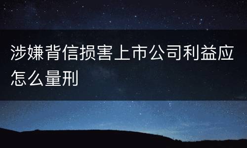 涉嫌背信损害上市公司利益应怎么量刑