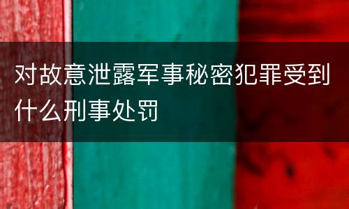 对故意泄露军事秘密犯罪受到什么刑事处罚