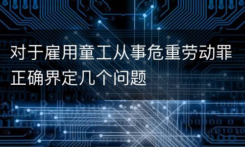 对于雇用童工从事危重劳动罪正确界定几个问题