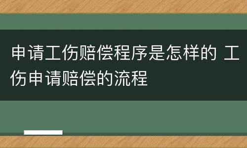 申请工伤赔偿程序是怎样的 工伤申请赔偿的流程