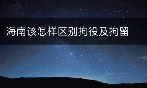 海南该怎样区别拘役及拘留