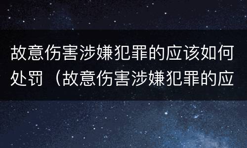故意伤害涉嫌犯罪的应该如何处罚（故意伤害涉嫌犯罪的应该如何处罚他）