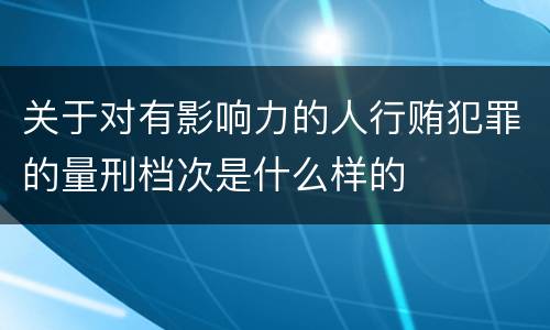 关于对有影响力的人行贿犯罪的量刑档次是什么样的