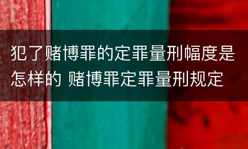犯了赌博罪的定罪量刑幅度是怎样的 赌博罪定罪量刑规定