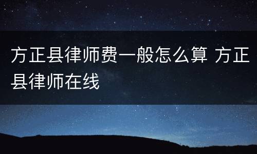 方正县律师费一般怎么算 方正县律师在线