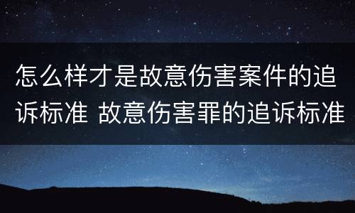 怎么样才是故意伤害案件的追诉标准 故意伤害罪的追诉标准