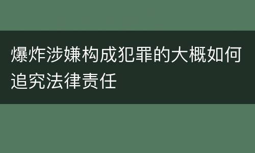 爆炸涉嫌构成犯罪的大概如何追究法律责任