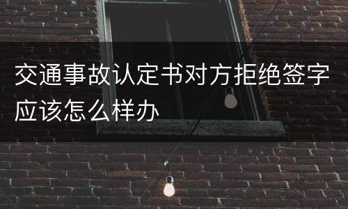 交通事故认定书对方拒绝签字应该怎么样办