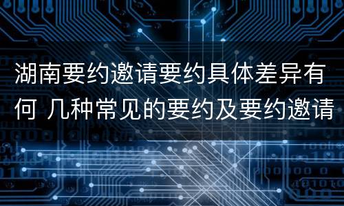 湖南要约邀请要约具体差异有何 几种常见的要约及要约邀请