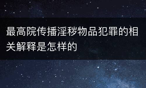 最高院传播淫秽物品犯罪的相关解释是怎样的
