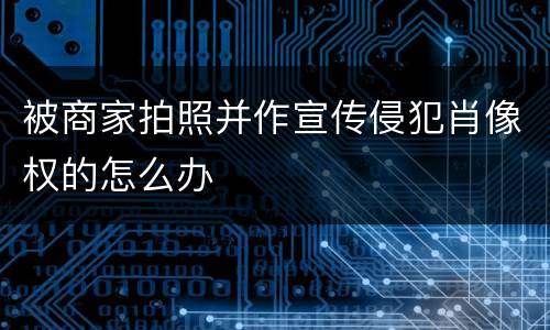 被商家拍照并作宣传侵犯肖像权的怎么办