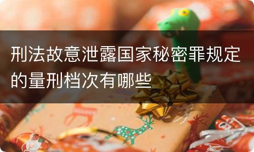 刑法故意泄露国家秘密罪规定的量刑档次有哪些