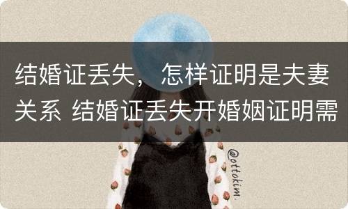 结婚证丢失，怎样证明是夫妻关系 结婚证丢失开婚姻证明需要什么证件