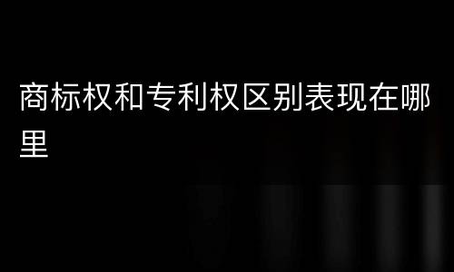 商标权和专利权区别表现在哪里