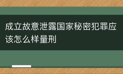 成立故意泄露国家秘密犯罪应该怎么样量刑