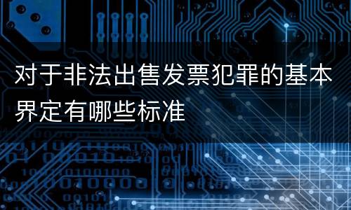 对于非法出售发票犯罪的基本界定有哪些标准