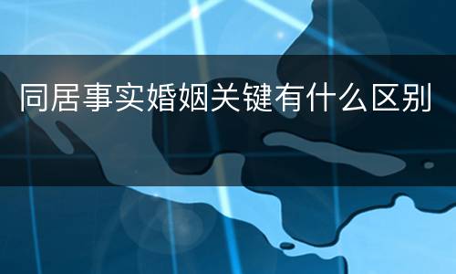同居事实婚姻关键有什么区别