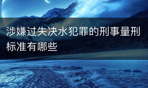 涉嫌过失决水犯罪的刑事量刑标准有哪些