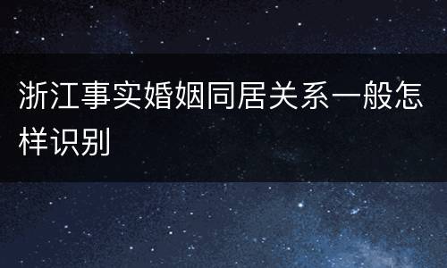 浙江事实婚姻同居关系一般怎样识别