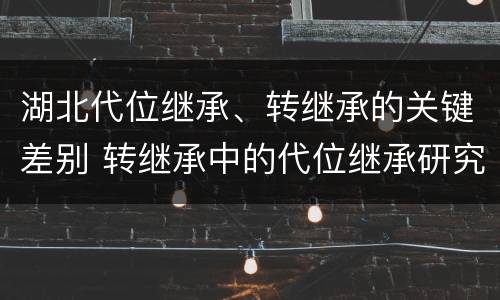 湖北代位继承、转继承的关键差别 转继承中的代位继承研究