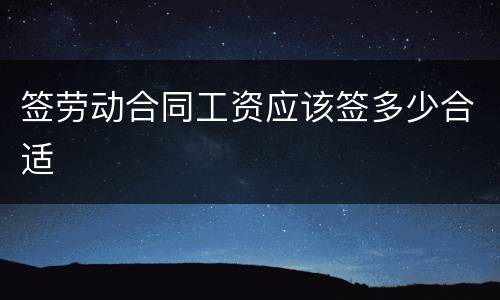 签劳动合同工资应该签多少合适