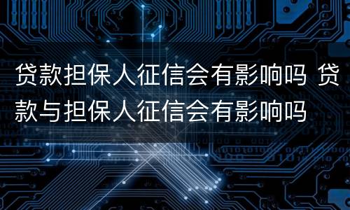 贷款担保人征信会有影响吗 贷款与担保人征信会有影响吗