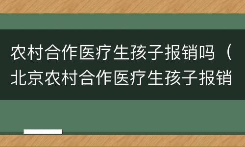 农村合作医疗生孩子报销吗（北京农村合作医疗生孩子报销吗）