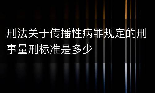 刑法关于传播性病罪规定的刑事量刑标准是多少