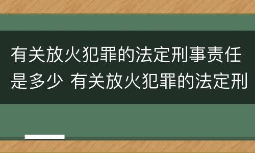 有关放火犯罪的法定刑事责任是多少 有关放火犯罪的法定刑事责任是多少年