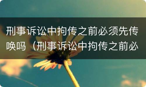 刑事诉讼中拘传之前必须先传唤吗（刑事诉讼中拘传之前必须先传唤吗）