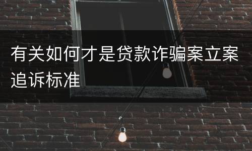 有关如何才是贷款诈骗案立案追诉标准