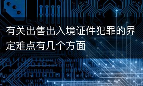 有关出售出入境证件犯罪的界定难点有几个方面