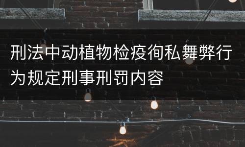 刑法中动植物检疫徇私舞弊行为规定刑事刑罚内容