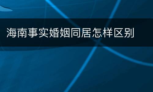海南事实婚姻同居怎样区别