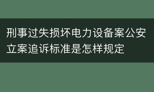 刑事过失损坏电力设备案公安立案追诉标准是怎样规定