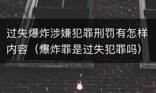 过失爆炸涉嫌犯罪刑罚有怎样内容（爆炸罪是过失犯罪吗）