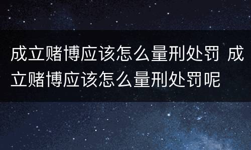 成立赌博应该怎么量刑处罚 成立赌博应该怎么量刑处罚呢