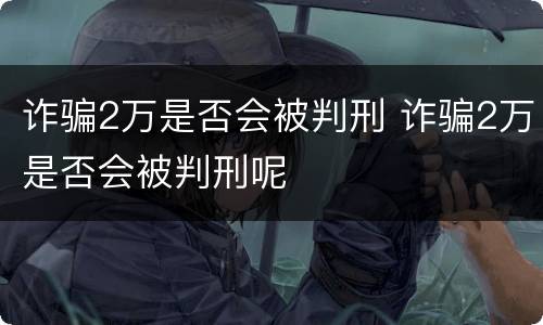 诈骗2万是否会被判刑 诈骗2万是否会被判刑呢