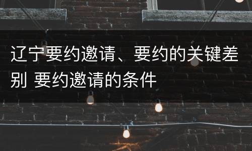 辽宁要约邀请、要约的关键差别 要约邀请的条件