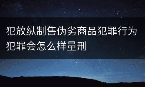 犯放纵制售伪劣商品犯罪行为犯罪会怎么样量刑