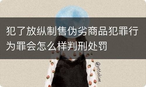 犯了放纵制售伪劣商品犯罪行为罪会怎么样判刑处罚