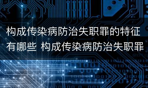 构成传染病防治失职罪的特征有哪些 构成传染病防治失职罪的特征有哪些方面