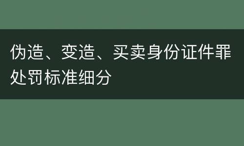 伪造、变造、买卖身份证件罪处罚标准细分