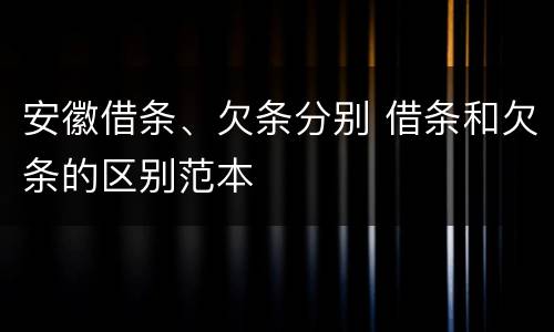 安徽借条、欠条分别 借条和欠条的区别范本