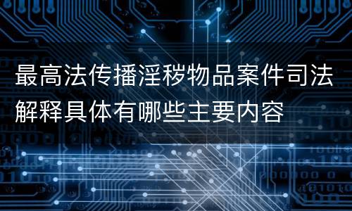 最高法传播淫秽物品案件司法解释具体有哪些主要内容